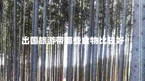 出國旅游帶哪些食物比較好 出國旅游帶哪些食物比較好