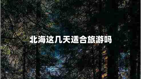 北海這幾天適合旅游嗎