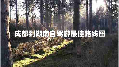成都到湖南自駕游最佳路線圖