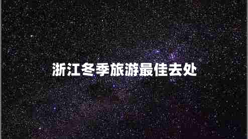 浙江冬季旅游最佳去處 浙江冬季旅游最佳去處
