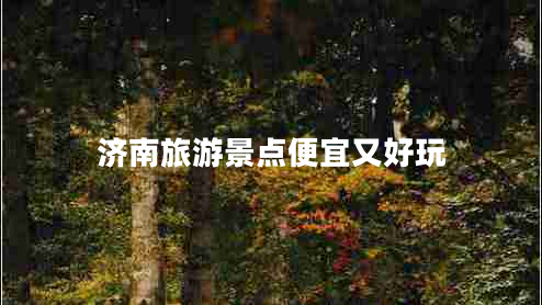 濟南旅游景點便宜又好玩