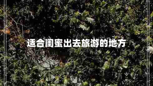 適合閨蜜出去旅游的地方
