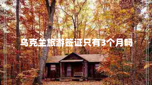 烏克蘭旅游簽證只有3個(gè)月嗎