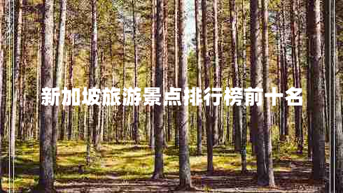 新加坡旅游景點(diǎn)排行榜前十名 新加坡旅游景點(diǎn)排行榜前十名