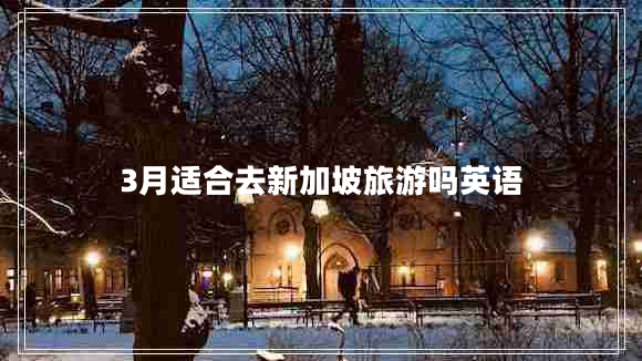3月適合去新加坡旅游嗎英語