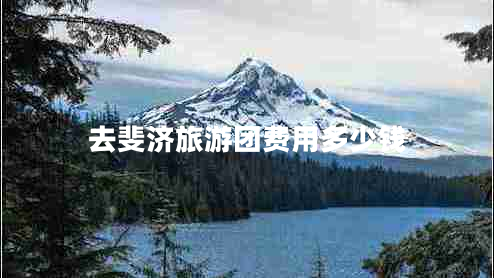 去斐濟(jì)旅游團(tuán)費(fèi)用多少錢 去斐濟(jì)旅游團(tuán)費(fèi)用多少錢