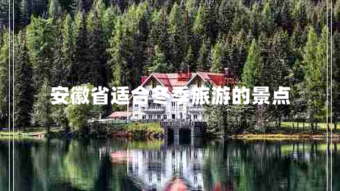 安徽省適合冬季旅游的景點(diǎn) 安徽省適合冬季旅游的景點(diǎn)