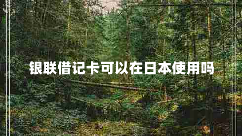 銀聯(lián)借記卡可以在日本使用嗎 銀聯(lián)借記卡可以在日本使用嗎