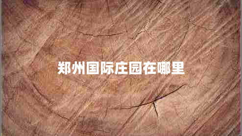 鄭州國際莊園在哪里 鄭州國際莊園在哪里