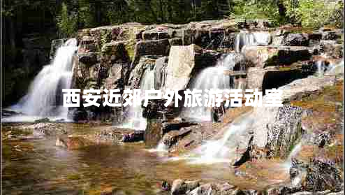 西安近郊戶外旅游活動(dòng)室 西安近郊戶外旅游活動(dòng)室