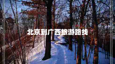 北京到廣西旅游路線