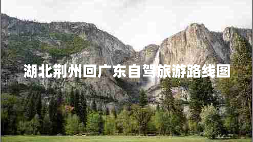 湖北荊州回廣東自駕旅游路線圖 湖北荊州回廣東自駕旅游路線圖