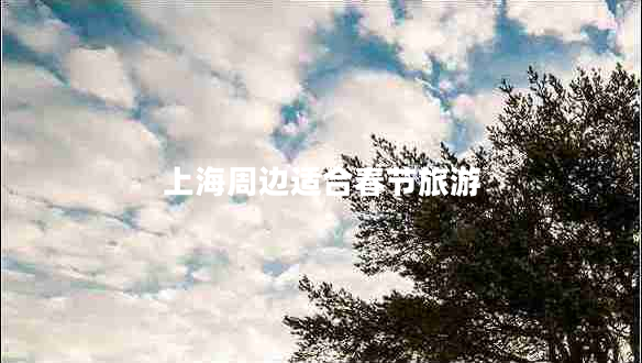 上海周邊適合春節(jié)旅游