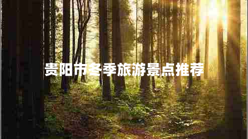 貴陽(yáng)市冬季旅游景點(diǎn)推薦