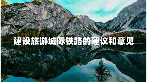 建設(shè)旅游城際鐵路的建議和意見(jiàn)