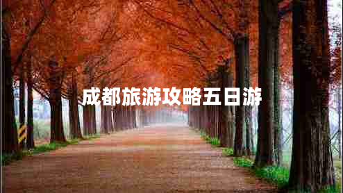 成都旅游攻略五日游 成都旅游攻略五日游