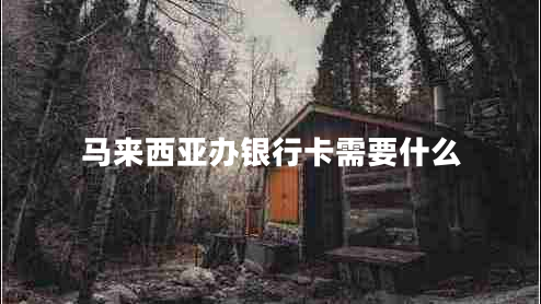 馬來西亞辦銀行卡需要什么