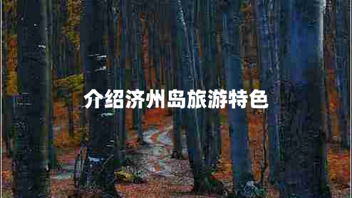 介紹濟(jì)州島旅游特色 介紹濟(jì)州島旅游特色