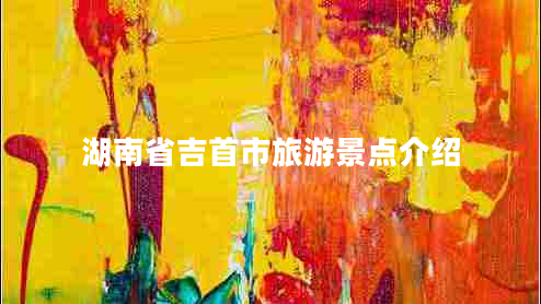 湖南省吉首市旅游景點(diǎn)介紹 湖南省吉首市旅游景點(diǎn)介紹