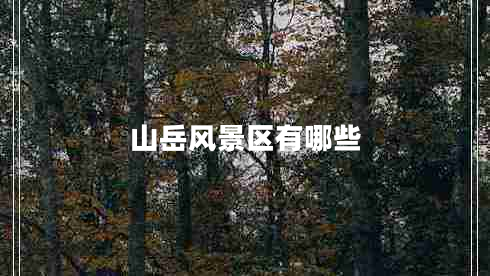 山岳風(fēng)景區(qū)有哪些 山岳風(fēng)景區(qū)有哪些