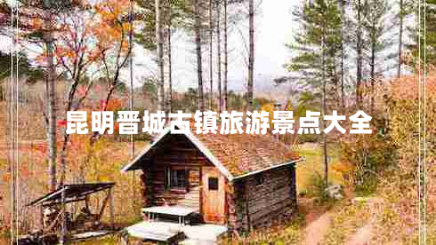 昆明晉城古鎮(zhèn)旅游景點(diǎn)大全