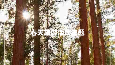 春天旅游活動(dòng)主題 春天旅游活動(dòng)主題