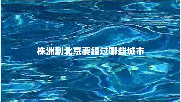 株洲到北京要經(jīng)過(guò)哪些城市