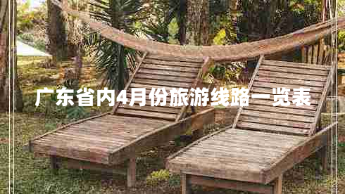 廣東省內(nèi)4月份旅游線路一覽表 廣東省內(nèi)4月份旅游線路一覽表