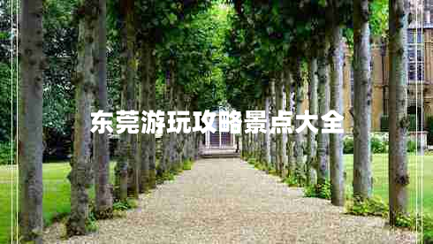 東莞游玩攻略景點(diǎn)大全