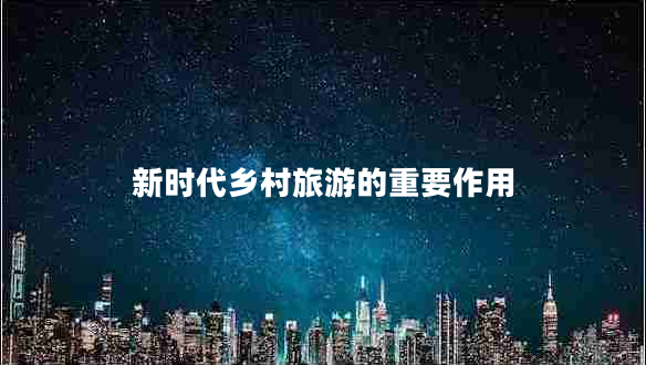 新時代鄉(xiāng)村旅游的重要作用