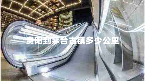 貴陽到茅臺古鎮(zhèn)多少公里 貴陽到茅臺古鎮(zhèn)多少公里