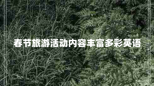 春節(jié)旅游活動(dòng)內(nèi)容豐富多彩英語