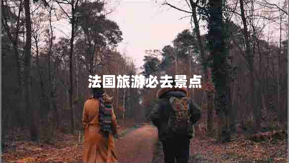 法國(guó)旅游必去景點(diǎn) 法國(guó)旅游必去景點(diǎn)