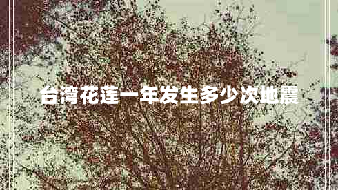 臺灣花蓮一年發(fā)生多少次地震