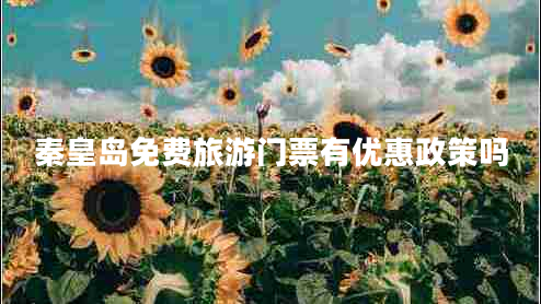 秦皇島免費旅游門票有優(yōu)惠政策嗎