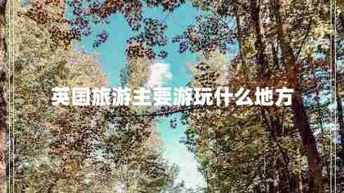 英國旅游主要游玩什么地方