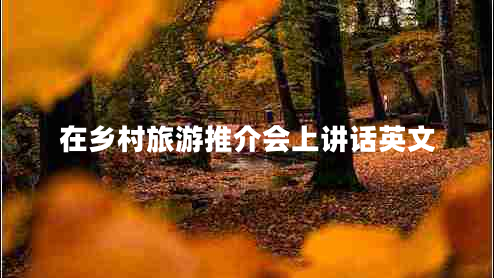 在鄉(xiāng)村旅游推介會(huì)上講話英文