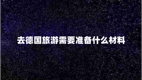 去德國旅游需要準(zhǔn)備什么材料