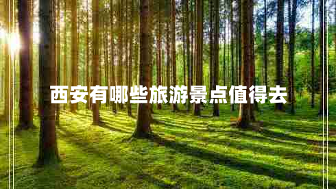 西安有哪些旅游景點值得去 西安有哪些旅游景點值得去