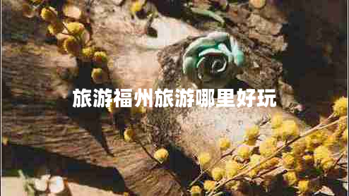 旅游福州旅游哪里好玩 旅游福州旅游哪里好玩