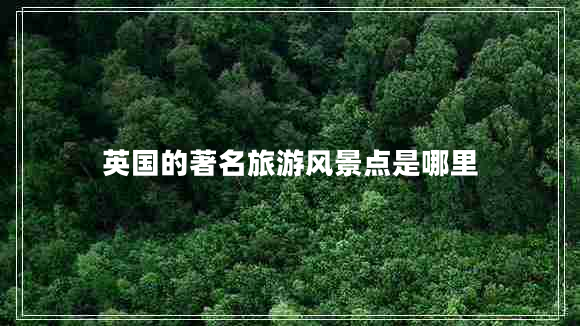 英國(guó)的著名旅游風(fēng)景點(diǎn)是哪里
