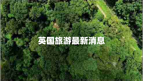 英國旅游最新消息 英國旅游最新消息