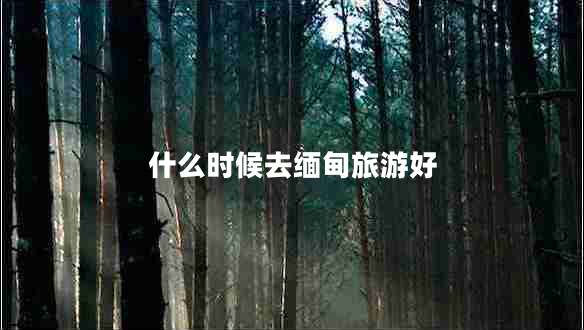 什么時(shí)候去緬甸旅游好