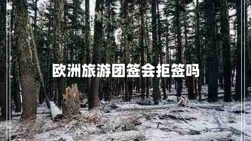 歐洲旅游團(tuán)簽會拒簽嗎