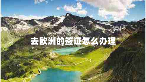 去歐洲的簽證怎么辦理