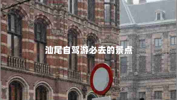 汕尾自駕游必去的景點(diǎn)