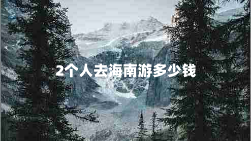 2個(gè)人去海南游多少錢 2個(gè)人去海南游多少錢
