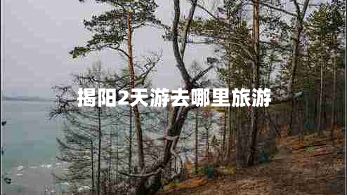 揭陽(yáng)2天游去哪里旅游