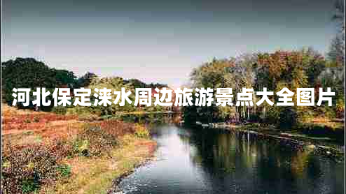 河北保定淶水周邊旅游景點大全圖片
