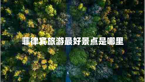 菲律賓旅游最好景點是哪里